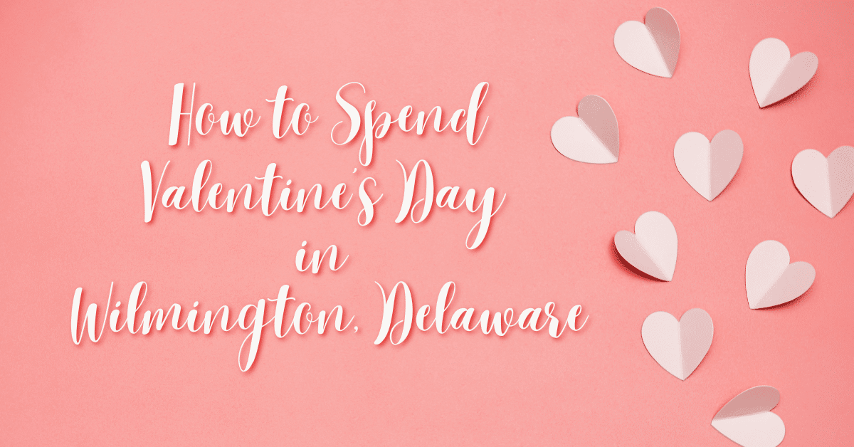 How to Spend Valentine’s Day in Wilmington, Delaware!